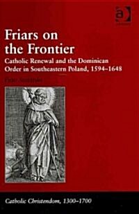 Friars on the Frontier : Catholic Renewal and the Dominican Order in Southeastern Poland, 1594–1648 (Hardcover)