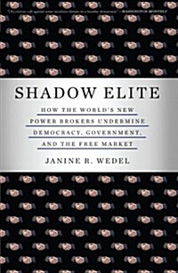 Shadow Elite: How the Worlds New Power Brokers Undermine Democracy, Government, and the Free Market (Paperback)