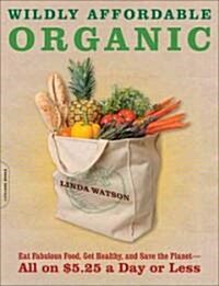 Wildly Affordable Organic: Eat Fabulous Food, Get Healthy, and Save the Planet -- All on $5 a Day or Less (Paperback)