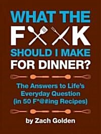 What the F*@# Should I Make for Dinner?: The Answers to Lifes Everyday Question (in 50 F*@#ing Recipes) (Spiral)