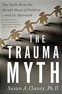 The Trauma Myth: The Truth about the Sexual Abuse of Children--And Its Aftermath (Paperback)