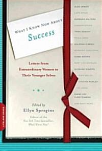 What I Know Now about Success: Letters from Extraordinary Women to Their Younger Selves (Paperback)