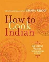 How to Cook Indian: More Than 500 Classic Recipes for the Modern Kitchen (Hardcover)