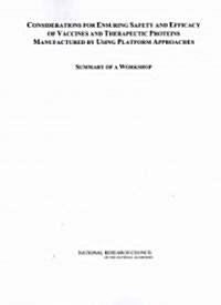 Considerations for Ensuring Safety and Efficacy of Vaccines and Therapeutic Proteins Manufactured by Using Platform Approaches: Summary of a Workshop  (Paperback)