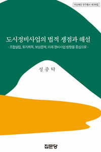 도시정비사업의 법적 쟁점과 해설 :조합설립, 토지취득, 보상문제, 미래 정비사업 방향을 중심으로 