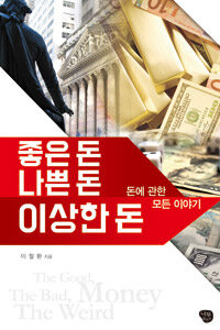 좋은 돈 나쁜 돈 이상한 돈 =돈에 관한 모든 이야기 /The good money the bad money the weird money 