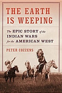 The Earth Is Weeping: The Epic Story of the Indian Wars for the American West (Hardcover, Deckle Edge)