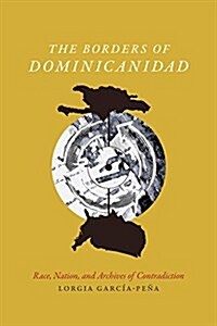 The Borders of Dominicanidad: Race, Nation, and Archives of Contradiction (Paperback)