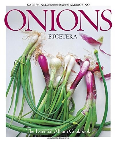 Onions Etcetera: The Essential Allium Cookbook - More Than 150 Recipes for Leeks, Scallions, Garlic, Shallots, Ramps, Chives and Every (Hardcover)