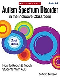 Autism Spectrum Disorder in the Inclusive Classroom, 2nd Edition: How to Reach & Teach Students with Asd (Paperback, 2, Second Edition)