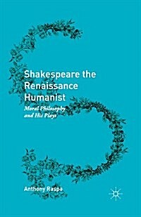 Shakespeare the Renaissance Humanist : Moral Philosophy and His Plays (Paperback, 1st ed. 2016)