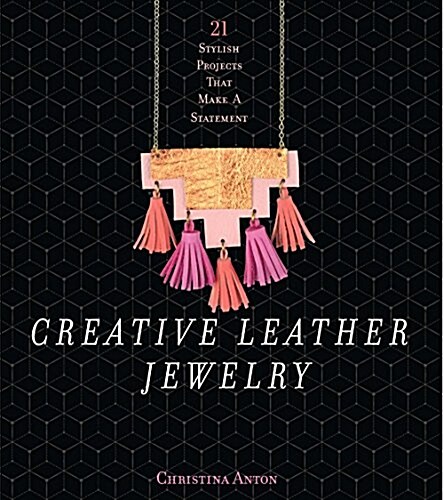 Creative Leather Jewelry: 21 Stylish Projects That Make a Statement (Paperback)