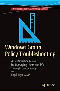 Windows Group Policy Troubleshooting: A Best Practice Guide for Managing Users and PCs Through Group Policy (Paperback, 2017)