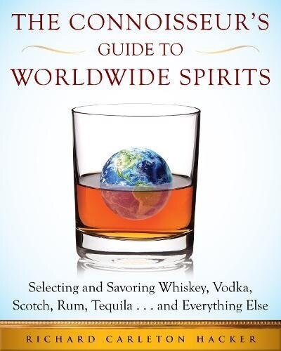 The Connoisseurs Guide to Worldwide Spirits: Selecting and Savoring Whiskey, Vodka, Scotch, Rum, Tequila . . . and Everything Else (Hardcover)
