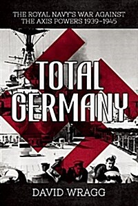 Total Germany: The Royal Navys War Against the Axis Powers 1939?1945 (Hardcover)