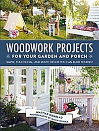 Woodwork Projects for Your Garden and Porch: Simple, Functional, and Rustic D?or You Can Build Yourself (Hardcover)