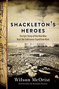 Shackletons Heroes: The Epic Story of the Men Who Kept the Endurance Expedition Alive (Hardcover)