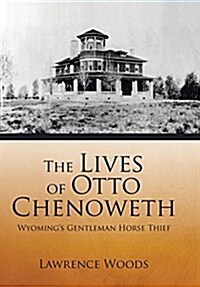 The Lives of Otto Chenoweth: Wyomings Gentleman Horse Thief (Hardcover)