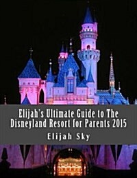 Elijahs Ultimate Guide to the Disneyland Resort for Parents 2015 (Paperback)