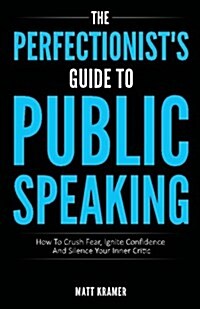 The Perfectionists Guide to Public Speaking: How to Crush Fear, Ignite Confidence and Silence Your Inner Critic (Paperback)