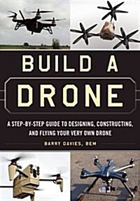 Build a Drone: A Step-By-Step Guide to Designing, Constructing, and Flying Your Very Own Drone (Paperback)