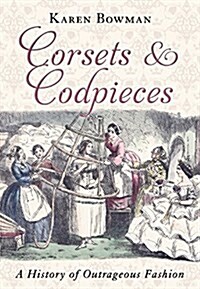 Corsets and Codpieces: A History of Outrageous Fashion, from Roman Times to the Modern Era (Paperback)