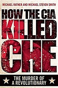 How the CIA Killed Che: The Murder of a Revolutionary (Hardcover)