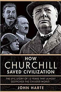 How Churchill Saved Civilization: The Epic Story of 13 Years That Almost Destroyed the Civilized World (Hardcover)