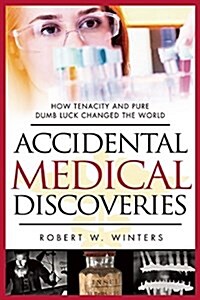 Accidental Medical Discoveries: How Tenacity and Pure Dumb Luck Changed the World (Paperback)