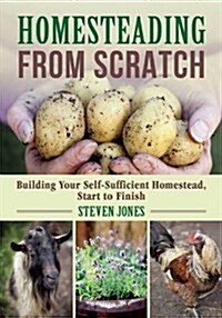 Homesteading from Scratch: Building Your Self-Sufficient Homestead, Start to Finish (Paperback)