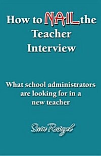 How to Nail the Teacher Interview: What School Administrators Are Looking for in a New Teacher (Paperback)