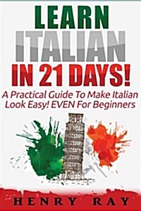 Italian: Learn Italian In 21 DAYS! - A Practical Guide To Make Italian Look Easy! EVEN For Beginners (Paperback)