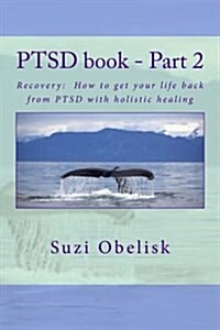 Ptsd Book - Part 2: Recovery: How to Get Your Life Back from Ptsd with Holistic Healing (Paperback)