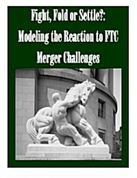 Fight, Fold or Settle?: Modeling the Reaction to Ftc Merger Challenges (Paperback)