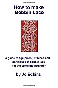 How to make Bobbin Lace: A guide to the equipment, stitches and techniques of bobbin lace for the complete beginner (Paperback)