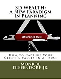 3D Wealth: A New Paradigm in Planning: How to Capture Your Clients Values in a Trust (Paperback)