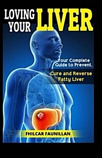 Loving Your Liver: Your Complete Guide to Prevent, Cure and Reverse Fatty Liver (Paperback)