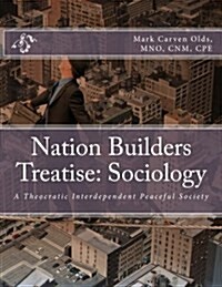 Nation Builders Treatise: Sociology: A Theocratic Interdependent Peaceful Society (Paperback)