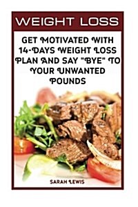 Weight Loss Get Motivated with 14-Days Weight Loss Plan and Say Bye to Your Unwanted Pounds: (Weight Watchers Cookbook, Diet Plan, Low Carb Diet, Lo (Paperback)