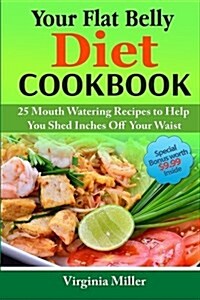 Your Flat Belly Diet Cookbook: 25 Mouth Watering Recipes to Help You Shed Inches Off Your Waist (Paperback)