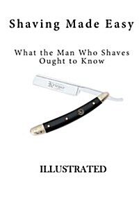 Shaving Made Easy: What the Man Who Shaves Ought to Know (Paperback)