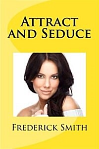 Attract and Seduce: A step by step way to attract and seduce a woman of any social stature (Paperback)