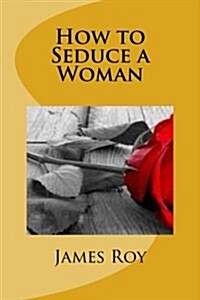 How to Seduce a Woman: A Natural Way to Attract a Woman for Seduction (Paperback)