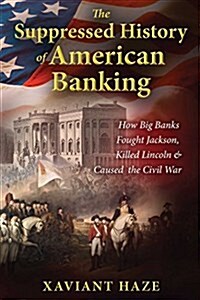 The Suppressed History of American Banking: How Big Banks Fought Jackson, Killed Lincoln, and Caused the Civil War (Paperback)