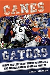 Canes vs. Gators: Inside the Legendary Miami Hurricanes and Florida Gators Football Rivalry (Hardcover)