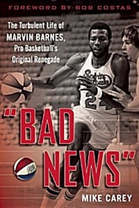 Bad News: The Turbulent Life of Marvin Barnes, Pro Basketballs Original Renegade (Hardcover)
