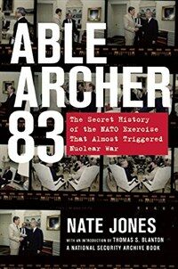 Able Archer 83 : the secret history of the NATO exercise that almost triggered nuclear war