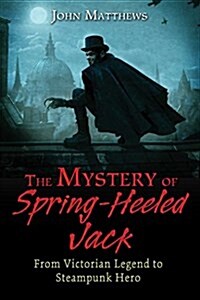 The Mystery of Spring-Heeled Jack: From Victorian Legend to Steampunk Hero (Paperback)
