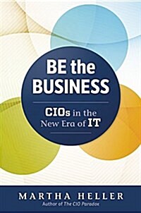 Be the Business: Cios in the New Era of It (Hardcover)