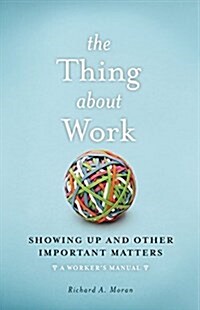 The Thing about Work: Showing Up and Other Important Matters [A Workers Manual] (Hardcover)